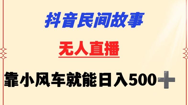 抖音民间故事无人挂机靠小风车一天500+小白也能操作【揭秘】-康仁安网创
