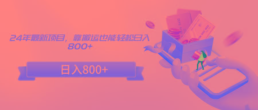 24年最新项目,靠搬运也能轻松日入800+-康仁安网创