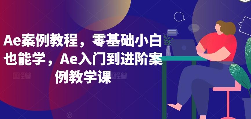 Ae案例教程,零基础小白也能学,Ae入门到进阶案例教学课-康仁安网创