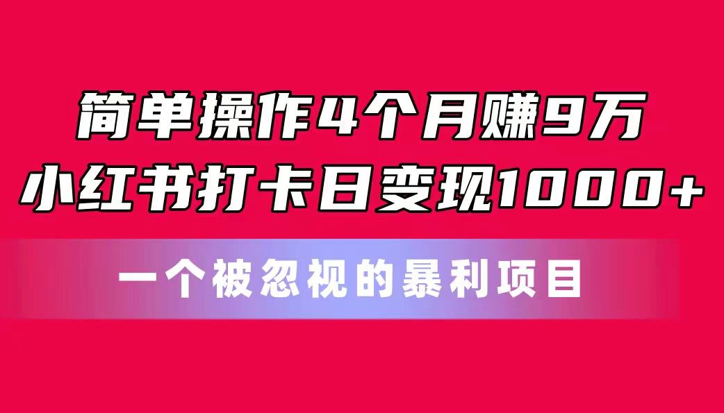 简单操作4个月赚9万!小红书打卡日变现1000+!一个被忽视的暴力项目-康仁安网创