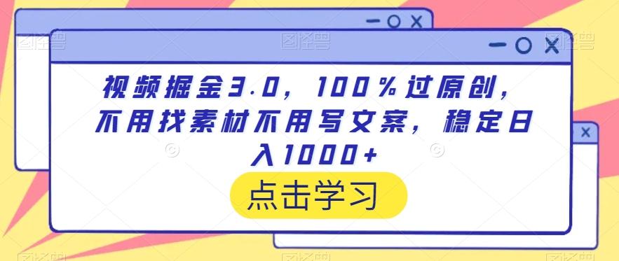 视频掘金3.0，100％过原创，不用找素材不用写文案，稳定日入1000+【揭秘】-康仁安网创
