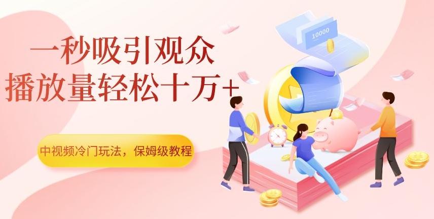 中视频冷门玩法,一秒吸引观众,播放量轻松十万+,保姆级教程【揭秘】-康仁安网创