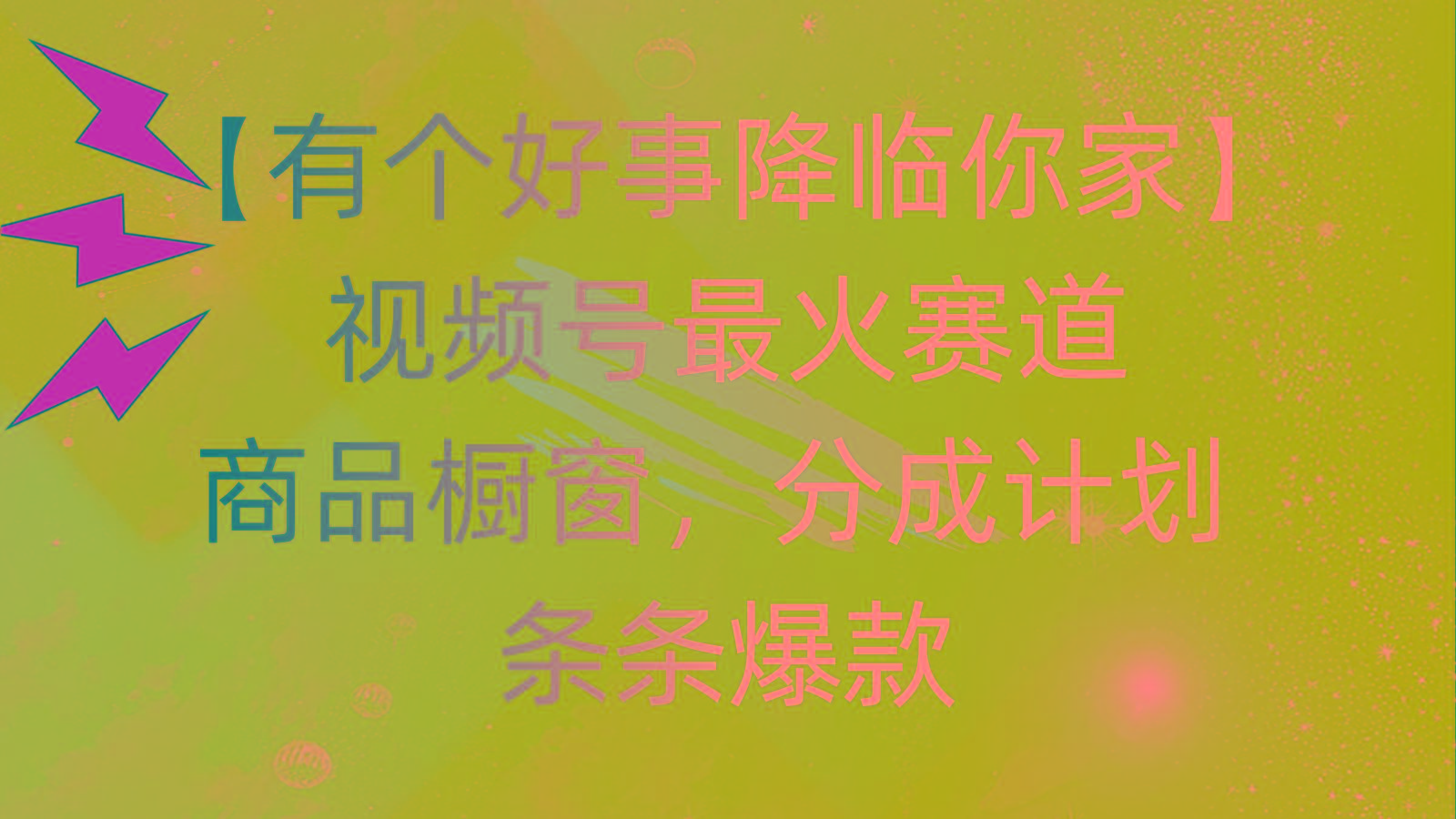 有个好事 降临你家：视频号最火赛道，商品橱窗，分成计划 条条爆款，每...-康仁安网创