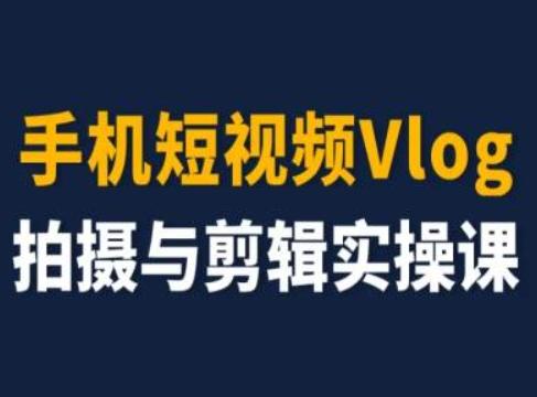 手机短视频Vlog拍摄与剪辑实操课，小白变大师-康仁安网创