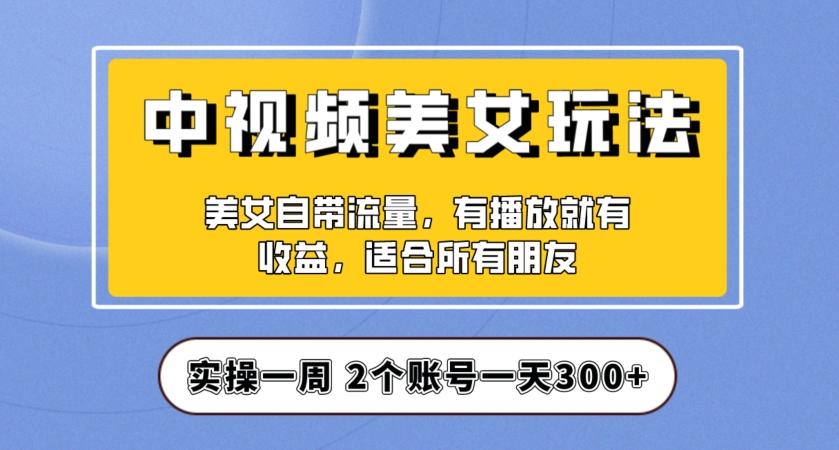 实操一天300+，中视频美女号项目拆解，保姆级教程助力你快速成单！【揭秘】-康仁安网创