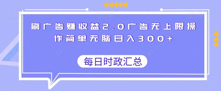 刷广告赚收益2.0广告无上限操作简单无脑日入300+-康仁安网创