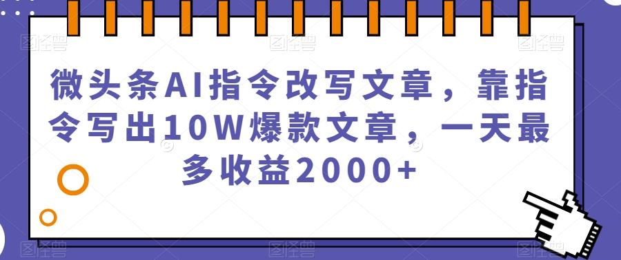 微头条AI指令改写文章，靠指令写出10W爆款文章，一天最多收益2000+【揭秘】-康仁安网创