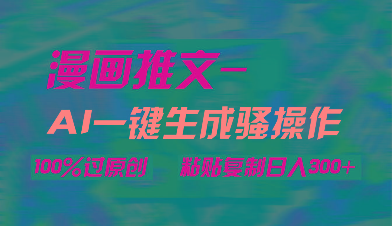 (9635期)AI一键生成漫画爆款视频，3分钟1条双重去重100%过原创，粘贴复制日入300+-康仁安网创