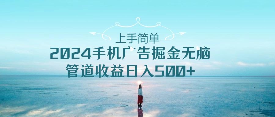 上手简单,2024手机广告掘金无脑,管道收益日入500+-康仁安网创