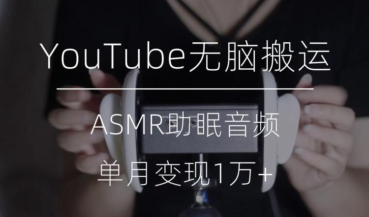 冷门玩法，YouTube无脑搬运ASMR视频，单月变现1万+【揭秘】-康仁安网创