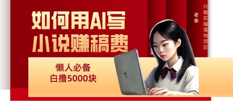 如何用AI写小说赚稿费、每天10分钟、单账号轻松月入5000-康仁安网创