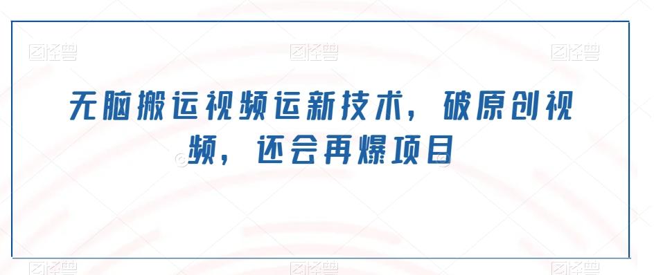 无脑搬运视频运新技术,破原创视频,还会再爆项目-康仁安网创