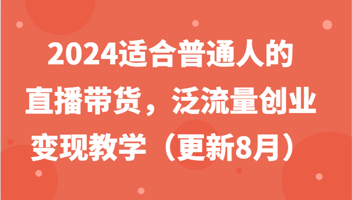 2024适合普通人的直播带货，泛流量创业变现教学(更新8月)-康仁安网创