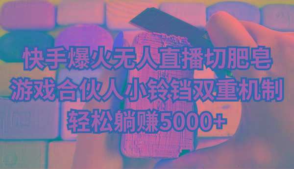 快手爆火无人直播切肥皂，游戏合伙人小铃铛双重机制，轻松躺赚5000+-康仁安网创
