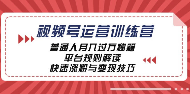 视频号运营训练营：普通人月入过万秘籍，平台规则解读，快速涨粉与变现-康仁安网创