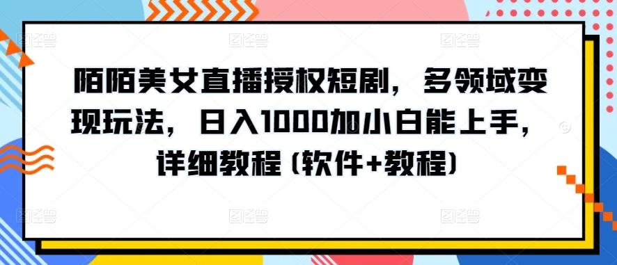 陌陌美女直播授权短剧,多领域变现玩法,日入1000加小白能上手,详细教程(软件+教程)【揭秘】-康仁安网创
