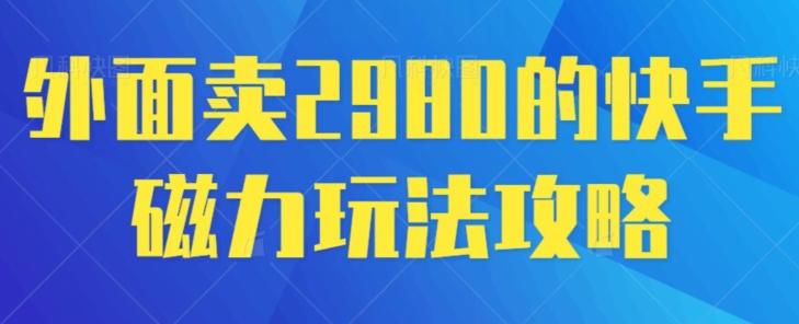 外面卖2980的快手磁力搬砖教程，适合新手小白操作-康仁安网创