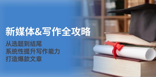 新媒体&写作全攻略:从选题到结尾,系统性提升写作能力,打造爆款文章-康仁安网创