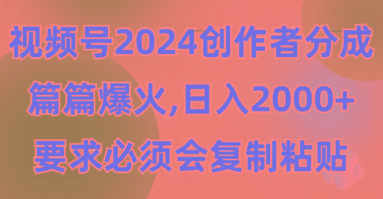 (9292期)视频号2024创作者分成，片片爆火，要求必须会复制粘贴，日入2000+-康仁安网创
