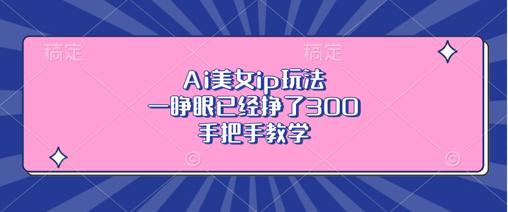 Ai美女ip玩法，一睁眼已经挣了300，手把手教学-康仁安网创