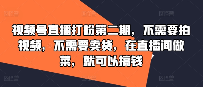视频号直播打粉第二期,不需要拍视频,不需要卖货,在直播间做菜,就可以搞钱-康仁安网创