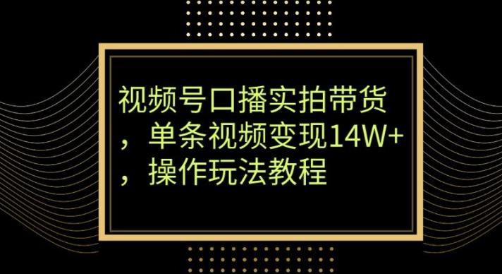 视频号口播实拍带货，单条视频变现14W+，操作玩法教程-康仁安网创