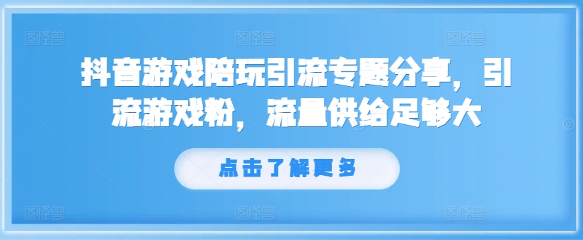 抖音游戏陪玩引流专题分享，引流游戏粉，流量供给足够大-康仁安网创