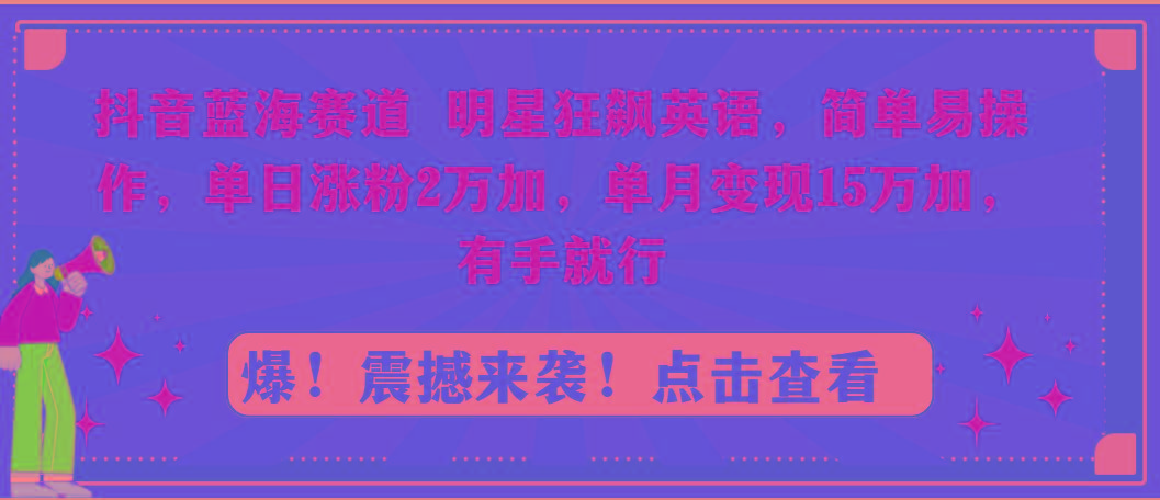 抖音蓝海赛道,明星狂飙英语,简单易操作,单日涨粉2万加,单月变现15万...-康仁安网创