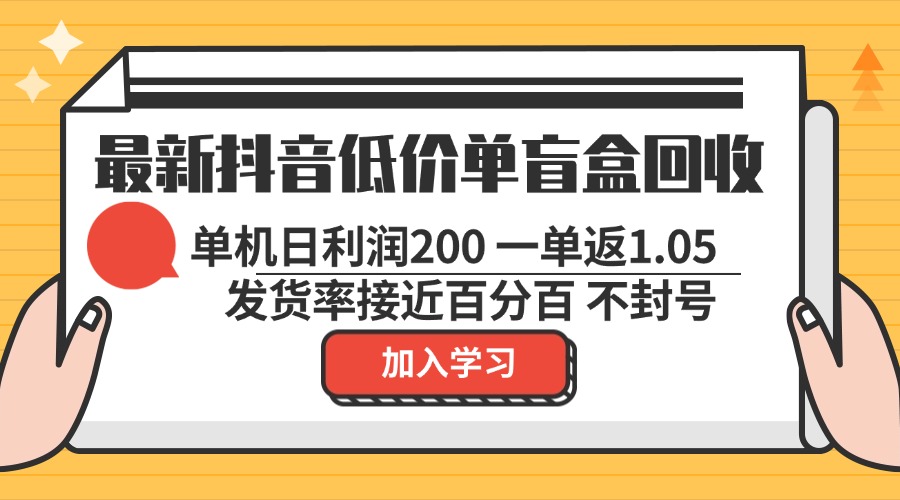 最新抖音低价单盲盒回收 一单1.05 单机日利润200 纯绿色不封号-康仁安网创