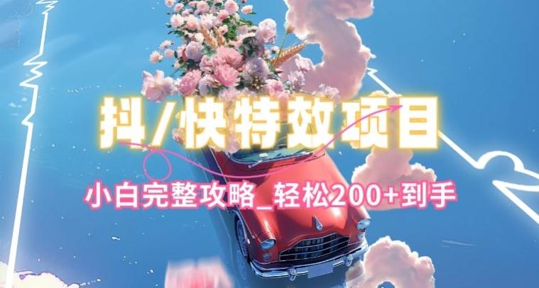 抖音快手双平台特效教程,玩法简单,小白完整攻略,轻松100+到手【揭秘】-康仁安网创