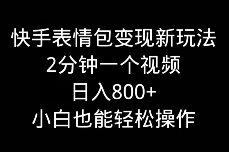 快手表情包变现新玩法,2分钟一个视频,日入800+,小白也能做-康仁安网创