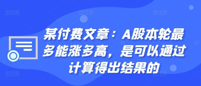 某付费文章：A股本轮最多能涨多高，是可以通过计算得出结果的-康仁安网创