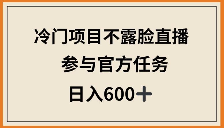 冷门项目不露脸直播,参与官方任务,日入600+【揭秘】-康仁安网创