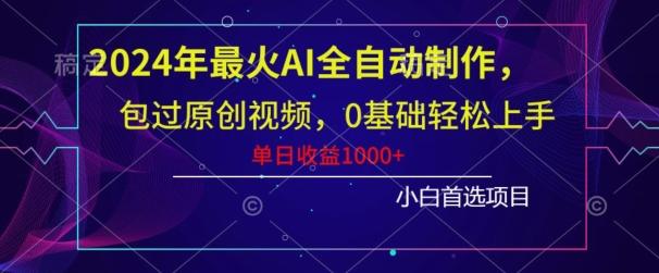 2024年最火AI全自动制作,包过原创视频,0基础轻松上手,单日收益1000+-康仁安网创