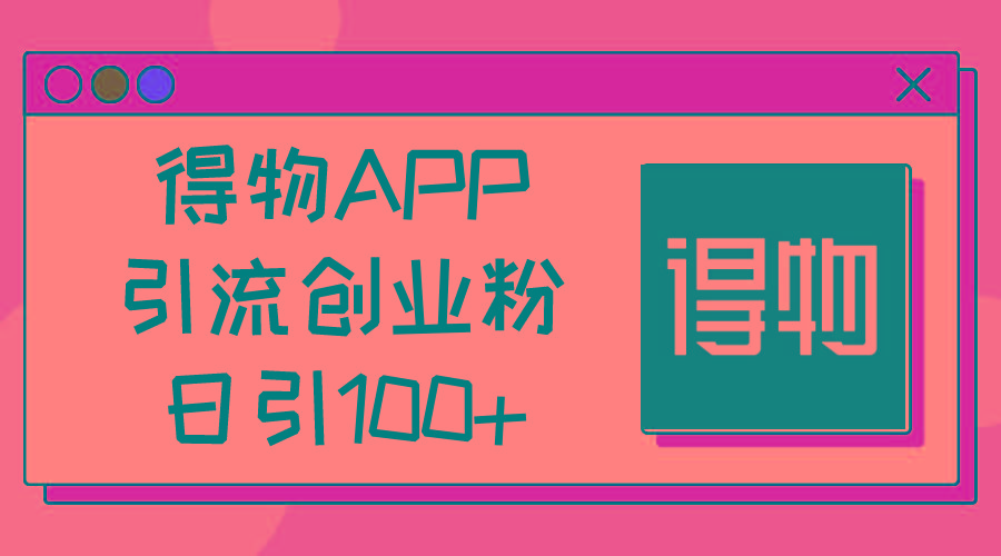 得物APP引流创业粉,日引100+-康仁安网创