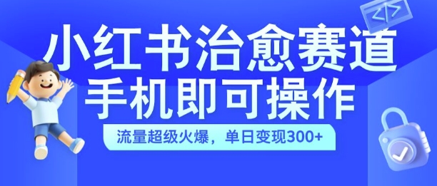 小红书治愈视频赛道,手机即可操作,流量超级火爆,单日变现300+【揭秘】-康仁安网创