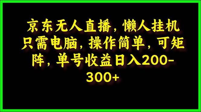 (9973期)京东无人直播,电脑挂机,操作简单,懒人专属,可矩阵操作 单号日入200-300-康仁安网创