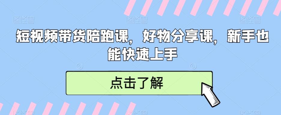 短视频带货陪跑课,好物分享课,新手也能快速上手-康仁安网创