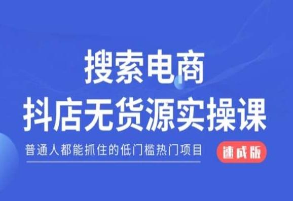 搜索电商抖店无货源必修课,普通人都能抓住的低门槛热门项目【速成版】-康仁安网创