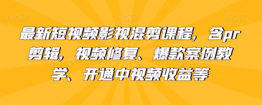 最新短视频影视混剪课程,含pr剪辑,视频修复、爆款案例教学、开通中视频收益等-康仁安网创