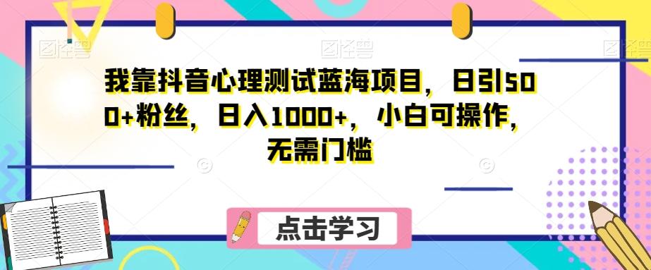 我靠抖音心理测试蓝海项目,日引500+粉丝,日入1000+,小白可操作,无需门槛(附3G素材)-康仁安网创