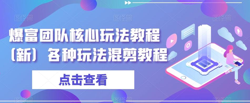 爆富团队核心玩法教程（新）各种玩法混剪教程-康仁安网创