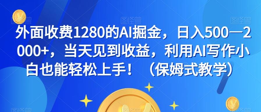 外面收费1280的AI掘金，日入500—2000+，当天见到收益，利用AI写作小白也能轻松上手！（保姆式教学）-康仁安网创