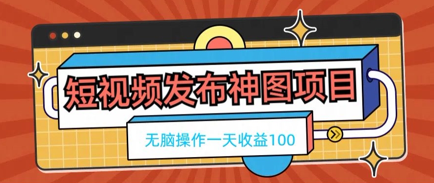 短视频发布神图项目,无脑操作,一天收益100-康仁安网创