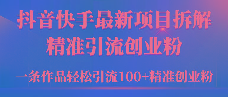 (9447期)2024年抖音快手最新项目拆解视频引流创业粉,一天轻松引流精准创业粉100+-康仁安网创
