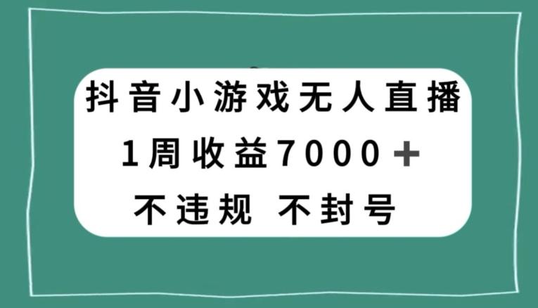 抖音小游戏无人直播，不违规不封号1周收益7000+，官方流量扶持【揭秘】-康仁安网创