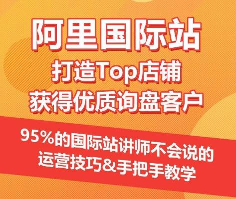 【阿里国际站】打造Top店铺&获得优质询盘客户,95%的国际站讲师不会说的运营技巧-康仁安网创