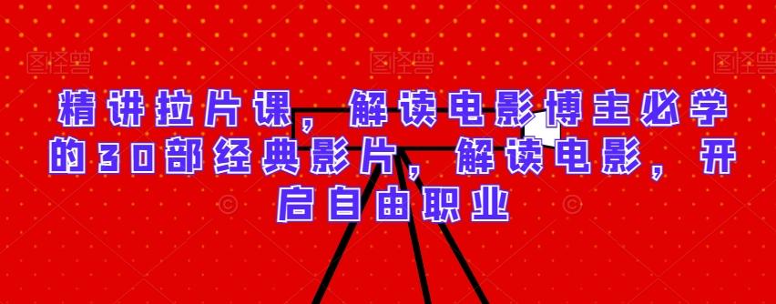 精讲拉片课,解读电影博主必学的30部经典影片,解读电影,开启自由职业-康仁安网创