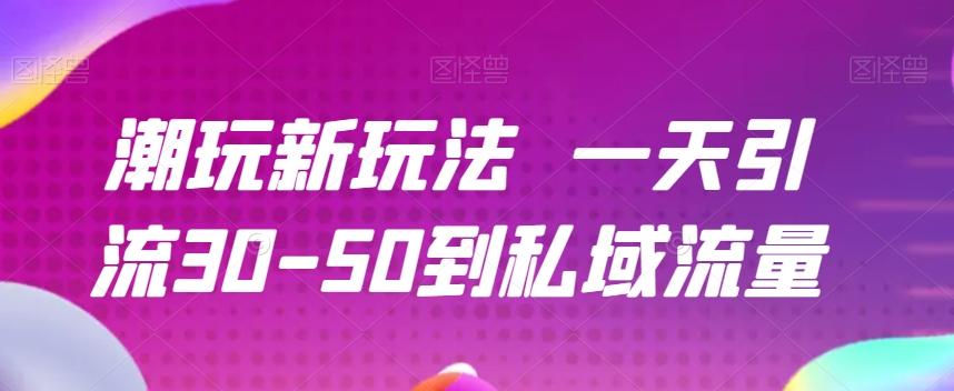潮玩新玩法一天引流30-50到私域流量-康仁安网创