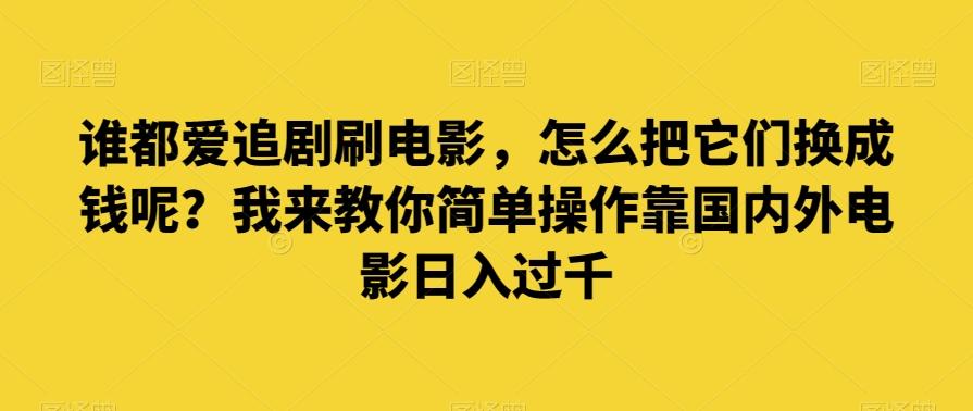 谁都爱追剧刷电影,怎么把它们换成钱呢?我来教你简单操作靠国内外电影日入过千【揭秘】-康仁安网创
